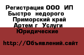 Регистрация ООО, ИП. Быстро, недорого.  - Приморский край, Артем г. Услуги » Юридические   